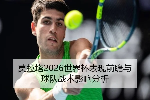 莫拉塔2026世界杯表现前瞻与球队战术影响分析